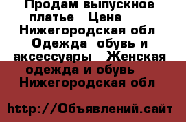 Продам выпускное платье › Цена ­ 1 - Нижегородская обл. Одежда, обувь и аксессуары » Женская одежда и обувь   . Нижегородская обл.